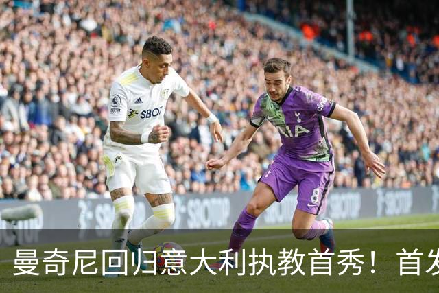 曼奇尼回归意大利执教首秀！首发阵容提前揭晓，皮奥领衔攻击线